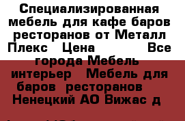 Специализированная мебель для кафе,баров,ресторанов от Металл Плекс › Цена ­ 5 000 - Все города Мебель, интерьер » Мебель для баров, ресторанов   . Ненецкий АО,Вижас д.